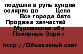 подушка в руль хундай солярис до 2015 › Цена ­ 4 000 - Все города Авто » Продажа запчастей   . Мурманская обл.,Полярные Зори г.